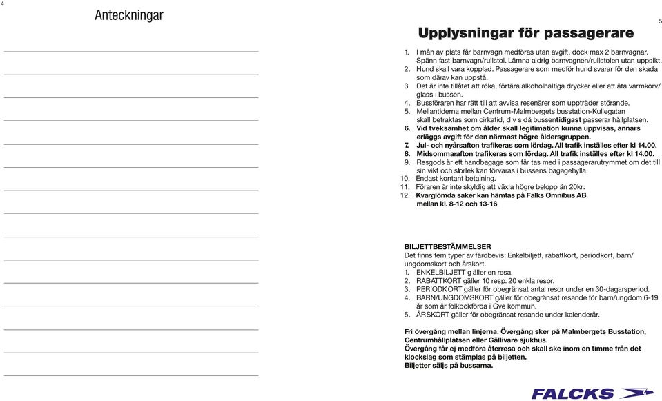 3 Det är inte tillåtet att röka, förtära alkoholhaltiga drycker eller att äta varmkorv/ glass i bussen. 4. Bussföraren har rätt till att avvisa resenärer som uppträder störande. 5.