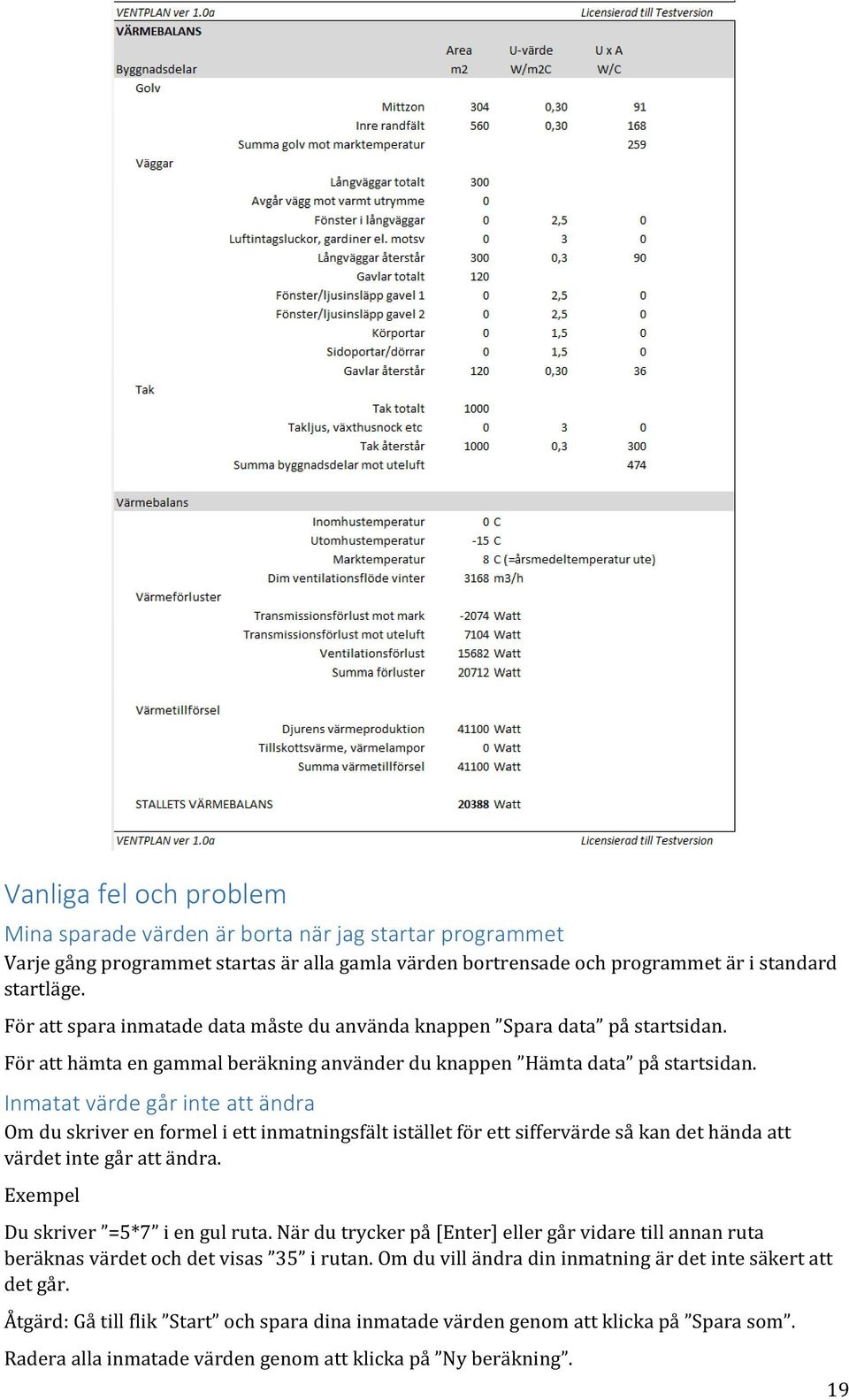 Inmatat värde går inte att ändra Om du skriver en formel i ett inmatningsfält istället för ett siffervärde så kan det hända att värdet inte går att ändra. Exempel Du skriver =5*7 i en gul ruta.