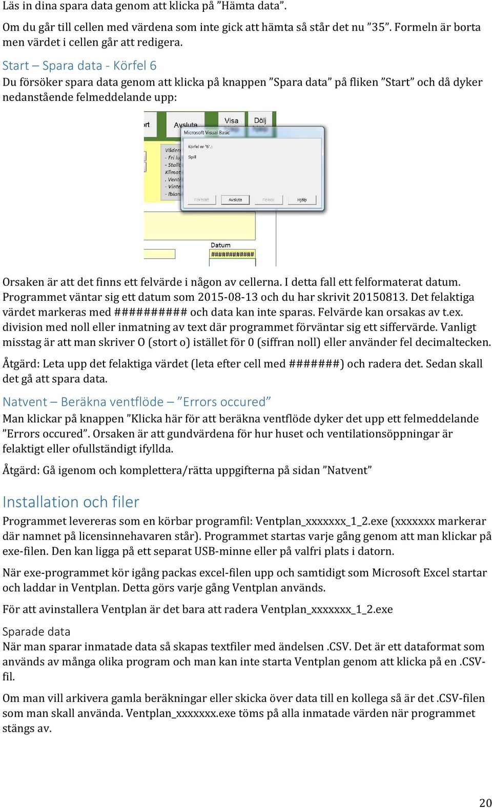 cellerna. I detta fall ett felformaterat datum. Programmet väntar sig ett datum som 2015-08-13 och du har skrivit 20150813. Det felaktiga värdet markeras med ########## och data kan inte sparas.