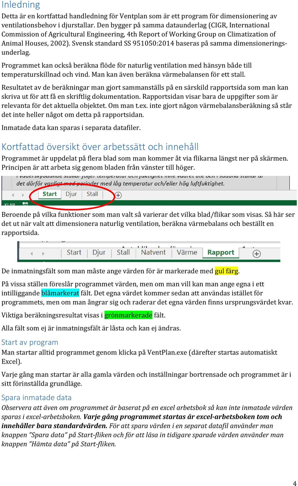 Svensk standard SS 951050:2014 baseras på samma dimensioneringsunderlag. Programmet kan också beräkna flöde för naturlig ventilation med hänsyn både till temperaturskillnad och vind.