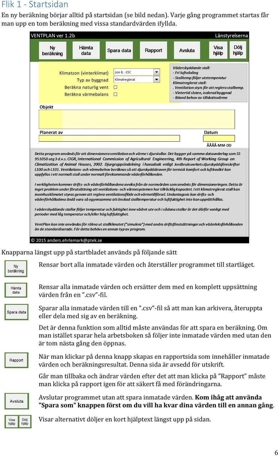 Rensar alla inmatade värden och ersätter dem med en komplett uppsättning värden från en.csv -fil. Sparar alla inmatade värden till en.