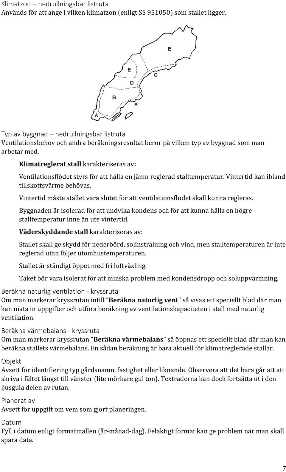 Klimatreglerat stall karakteriseras av: Ventilationsflödet styrs för att hålla en jämn reglerad stalltemperatur. Vintertid kan ibland tillskottsvärme behövas.
