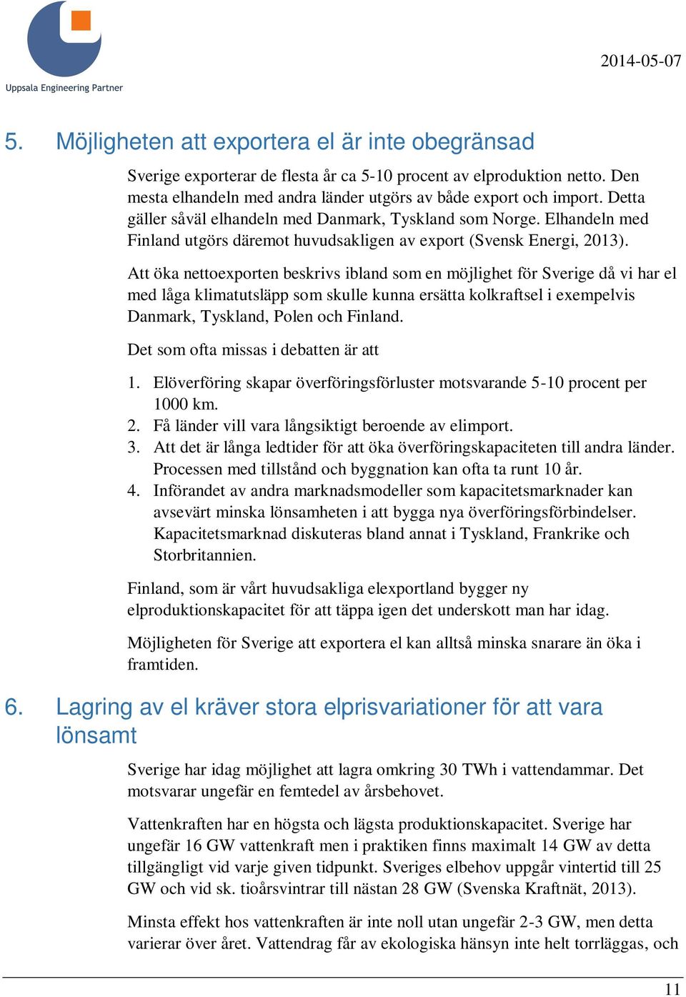 Att öka nettoexporten beskrivs ibland som en möjlighet för Sverige då vi har el med låga klimatutsläpp som skulle kunna ersätta kolkraftsel i exempelvis Danmark, Tyskland, Polen och Finland.