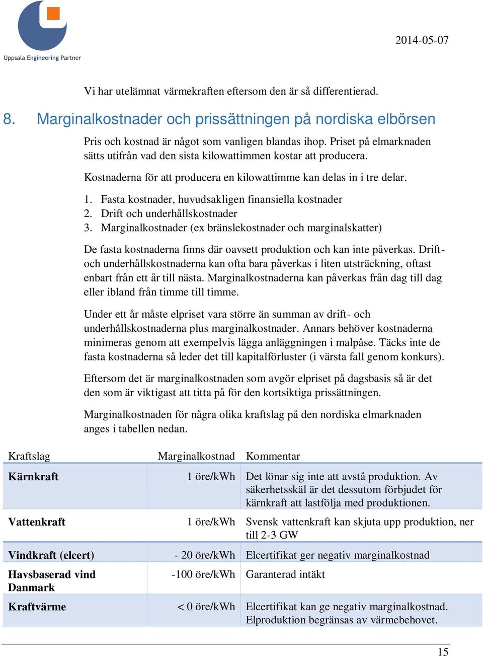 Fasta kostnader, huvudsakligen finansiella kostnader 2. Drift och underhållskostnader 3.