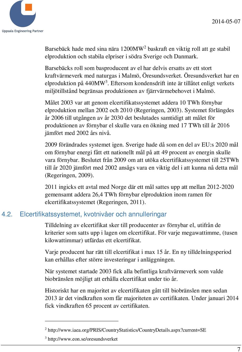 Eftersom kondensdrift inte är tillåtet enligt verkets miljötillstånd begränsas produktionen av fjärrvärmebehovet i Malmö.