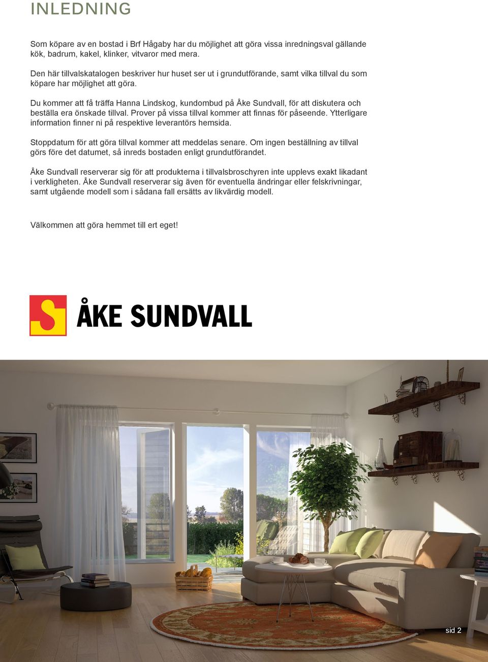 Du kommer att få träffa Hanna Lindskog, kundombud på Åke Sundvall, för att diskutera och beställa era önskade tillval. Prover på vissa tillval kommer att finnas för påseende.