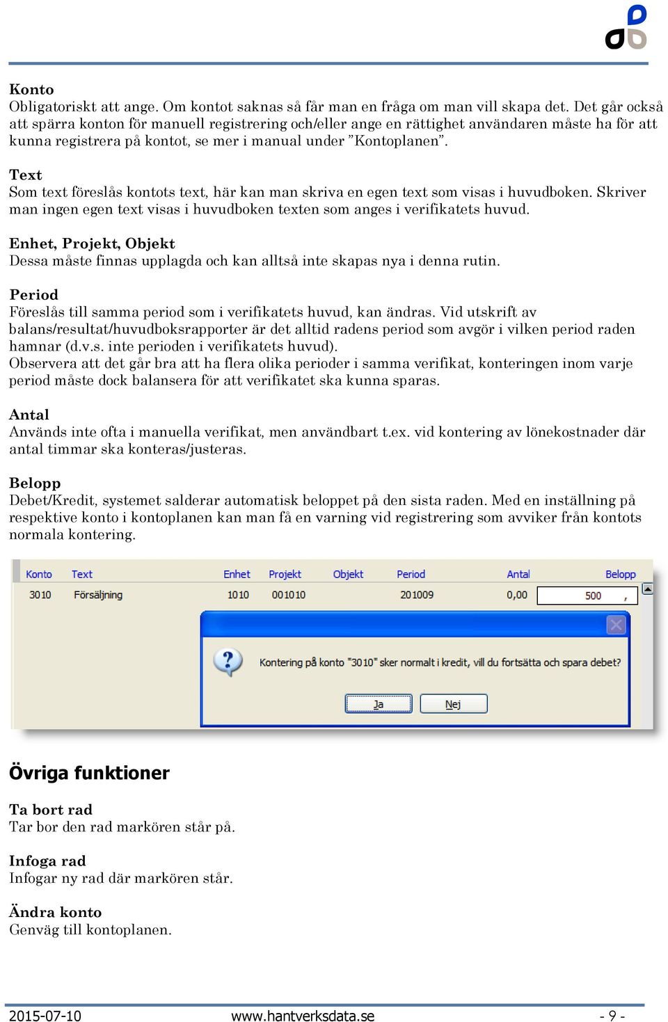 Text Som text föreslås kontots text, här kan man skriva en egen text som visas i huvudboken. Skriver man ingen egen text visas i huvudboken texten som anges i verifikatets huvud.