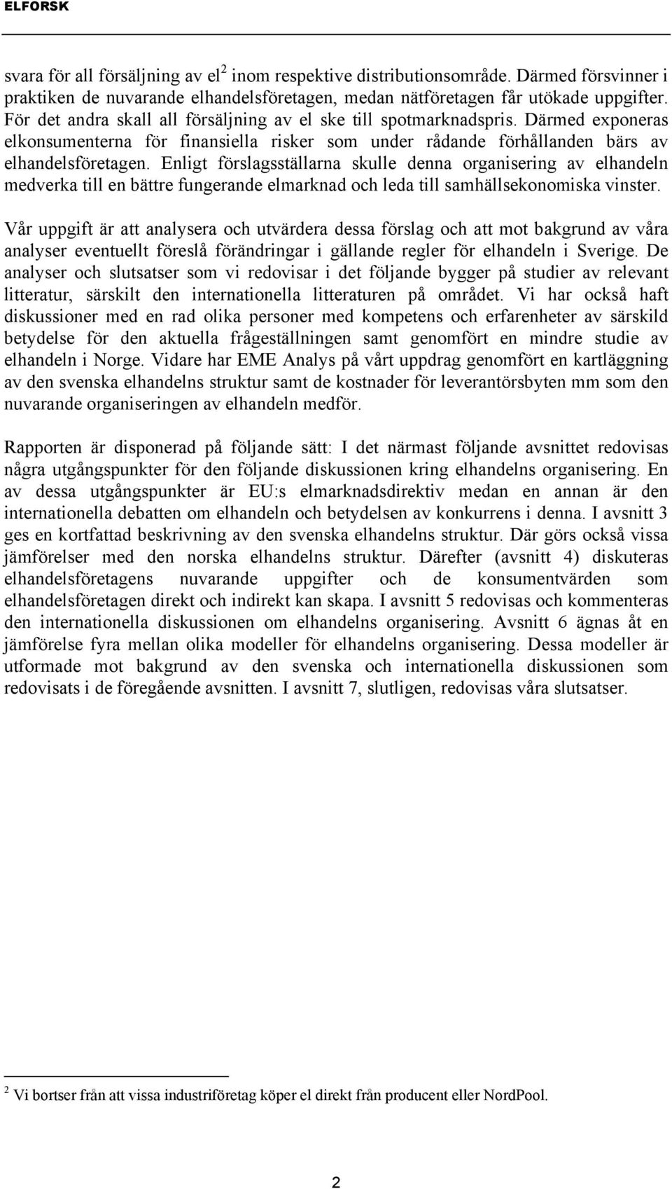 Enligt förslagsställarna skulle denna organisering av elhandeln medverka till en bättre fungerande elmarknad och leda till samhällsekonomiska vinster.