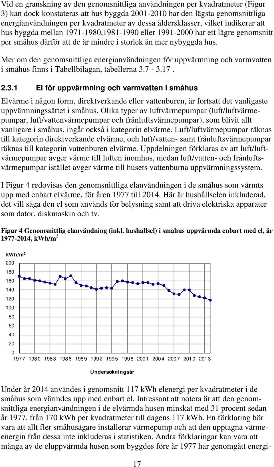 Mer om den genomsnittliga energianvändningen för uppvärmning och varmvatten i småhus finns i Tabellbilagan, tabellerna 3.