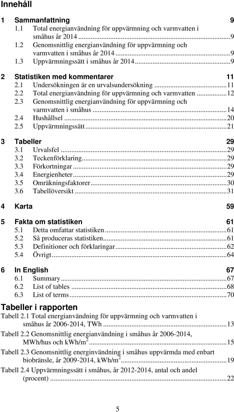 3 Genomsnittlig energianvändning för uppvärmning och varmvatten i småhus... 14 2.4 Hushållsel... 20 2.5 Uppvärmningssätt... 21 3 Tabeller 29 3.1 Urvalsfel... 29 3.2 Teckenförklaring... 29 3.3 Förkortningar.