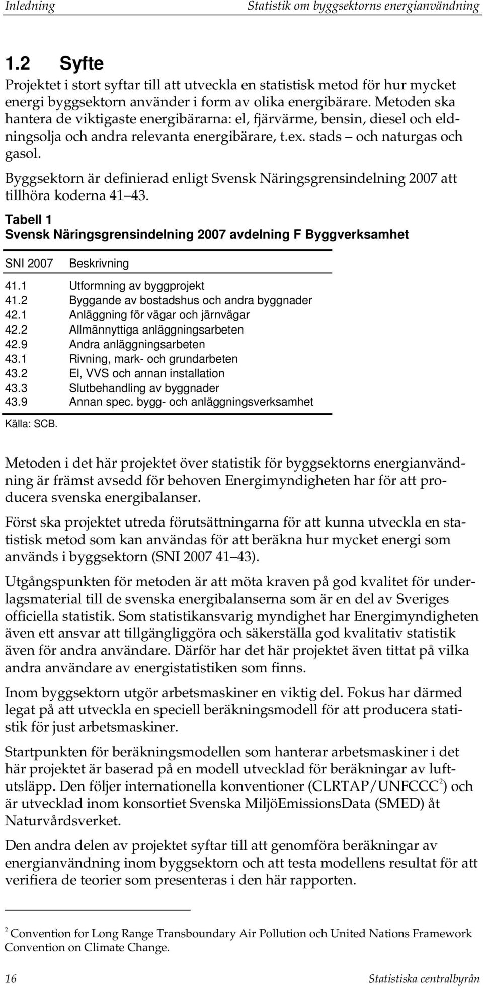 Byggsektorn är definierad enligt Svensk Näringsgrensindelning 2007 att tillhöra koderna 41 43. Tabell 1 Svensk Näringsgrensindelning 2007 avdelning F Byggverksamhet SNI 2007 Beskrivning 41.
