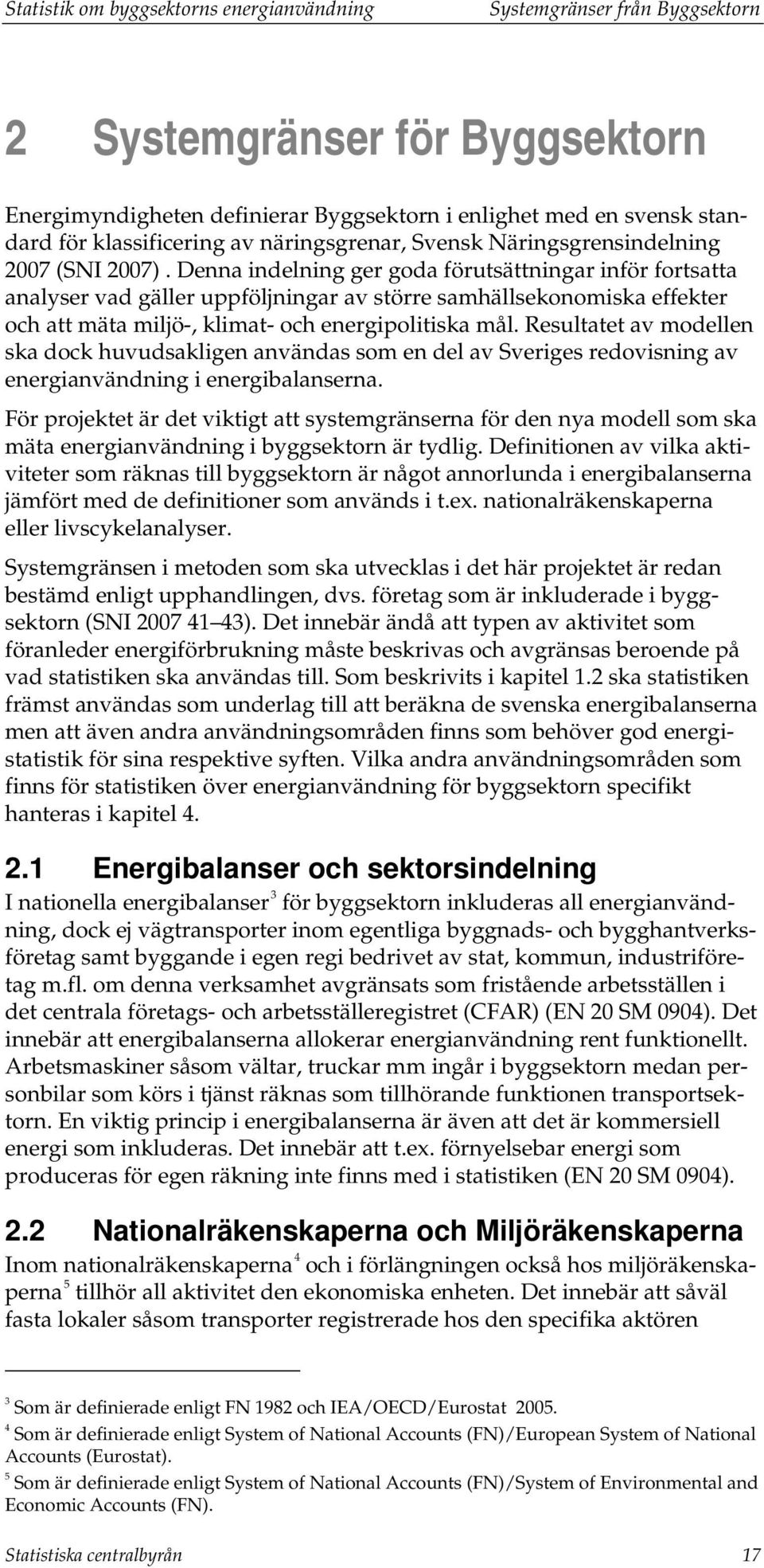 Denna indelning ger goda förutsättningar inför fortsatta analyser vad gäller uppföljningar av större samhällsekonomiska effekter och att mäta miljö-, klimat- och energipolitiska mål.
