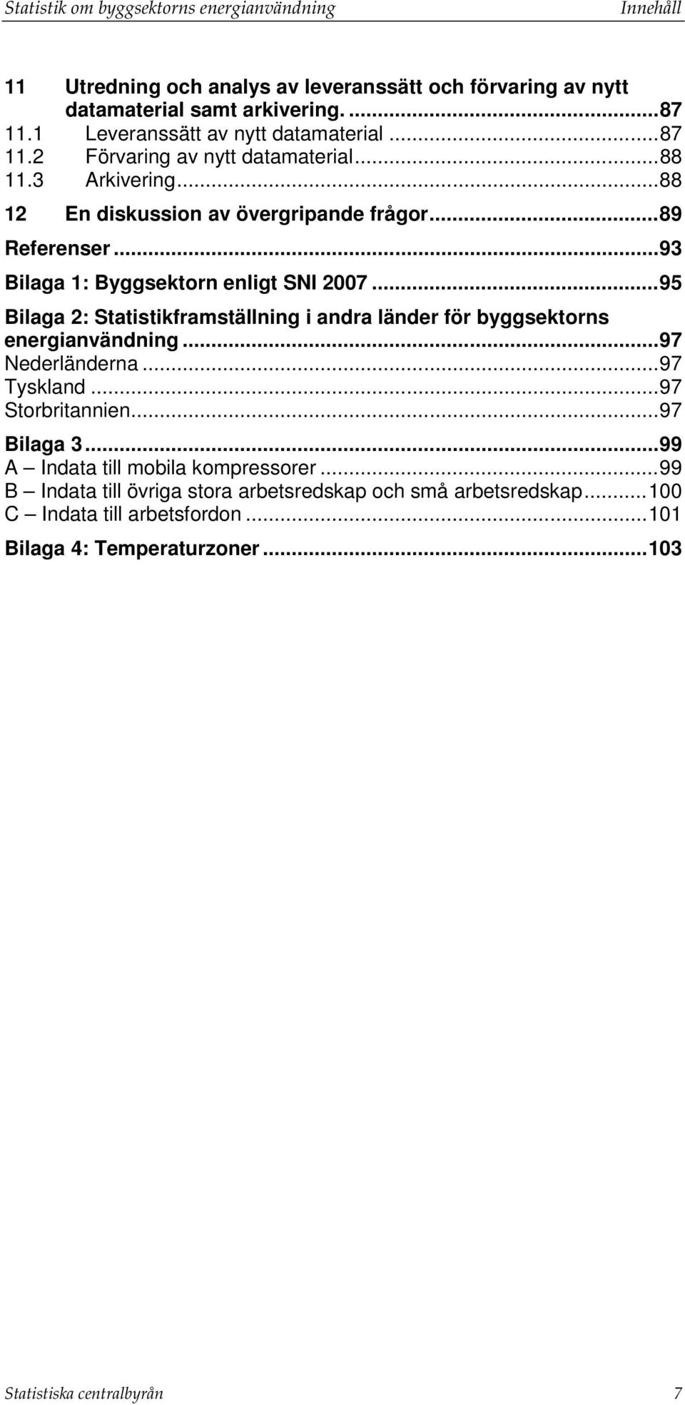 .. 93 Bilaga 1: Byggsektorn enligt SNI 2007... 95 Bilaga 2: Statistikframställning i andra länder för byggsektorns energianvändning... 97 Nederländerna... 97 Tyskland.