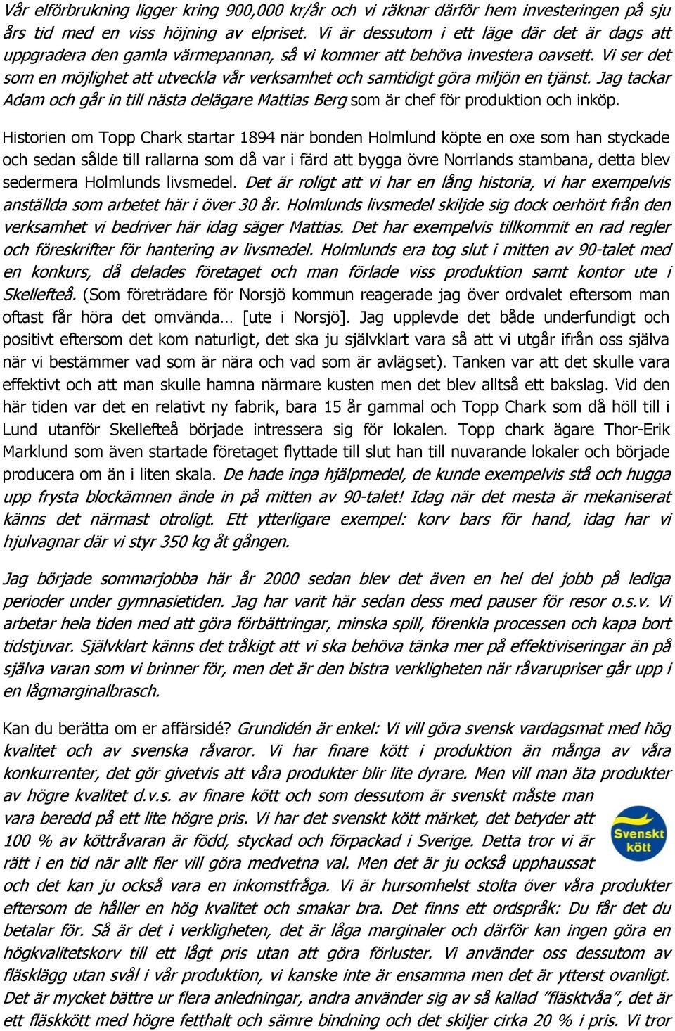 Vi ser det som en möjlighet att utveckla vår verksamhet och samtidigt göra miljön en tjänst. Jag tackar Adam och går in till nästa delägare Mattias Berg som är chef för produktion och inköp.