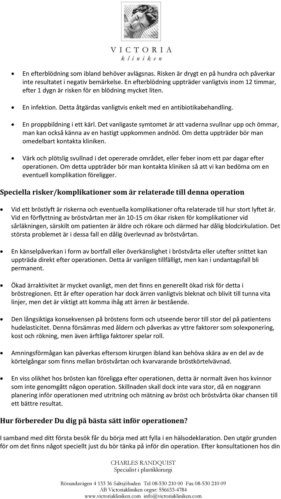 En proppbildning i ett kärl. Det vanligaste symtomet är att vaderna svullnar upp och ömmar, man kan också känna av en hastigt uppkommen andnöd. Om detta uppträder bör man omedelbart kontakta kliniken.