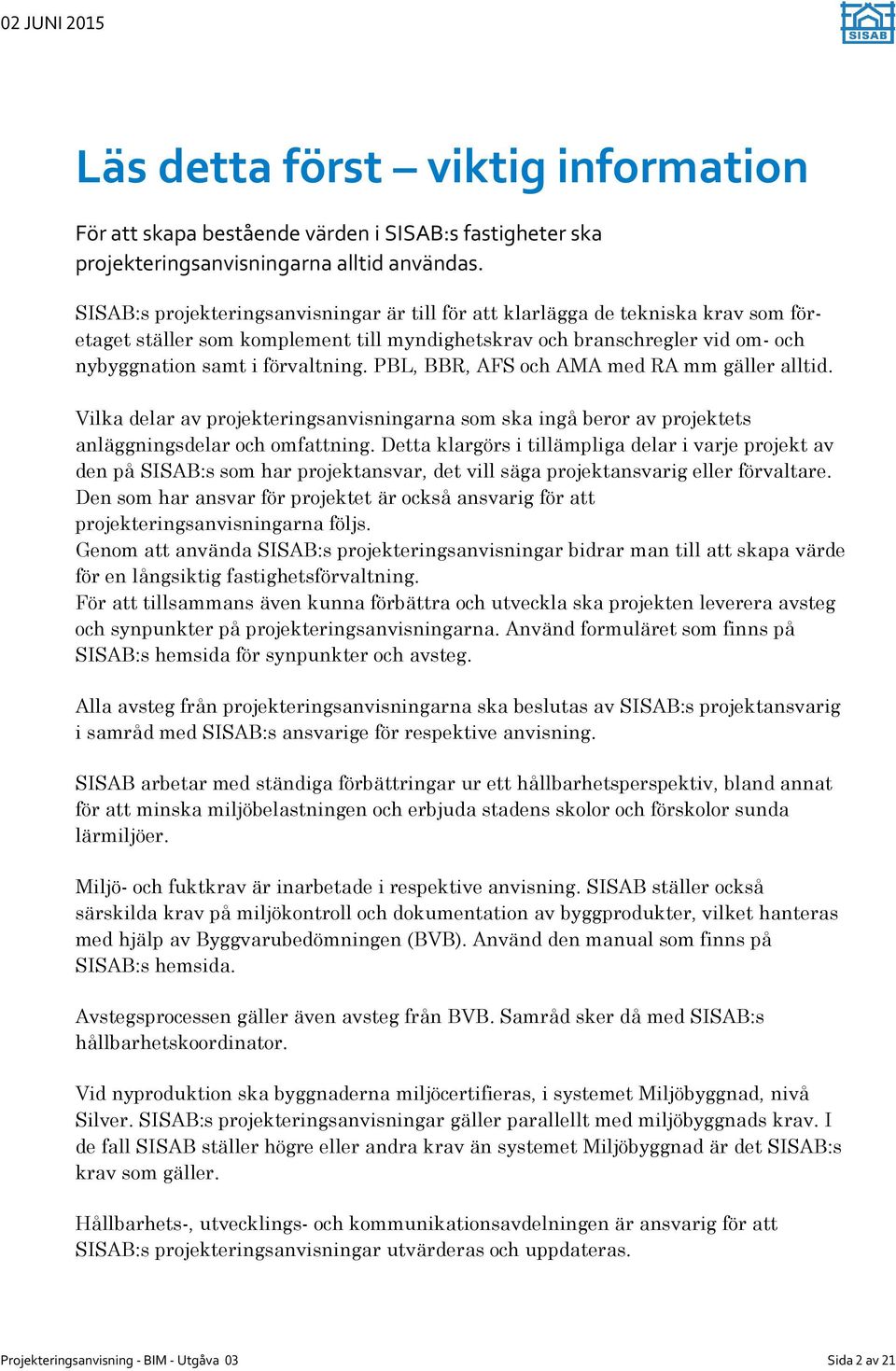 PBL, BBR, AFS och AMA med RA mm gäller alltid. Vilka delar av projekteringsanvisningarna som ska ingå beror av projektets anläggningsdelar och omfattning.