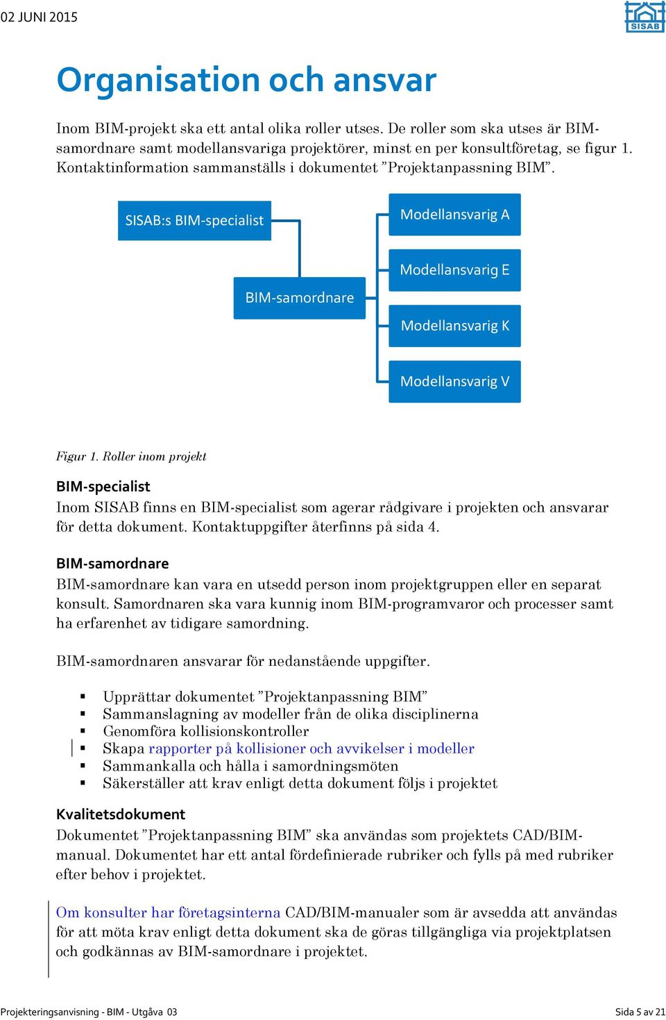 Roller inom projekt BIM-specialist Inom SISAB finns en BIM-specialist som agerar rådgivare i projekten och ansvarar för detta dokument. Kontaktuppgifter återfinns på sida 4.