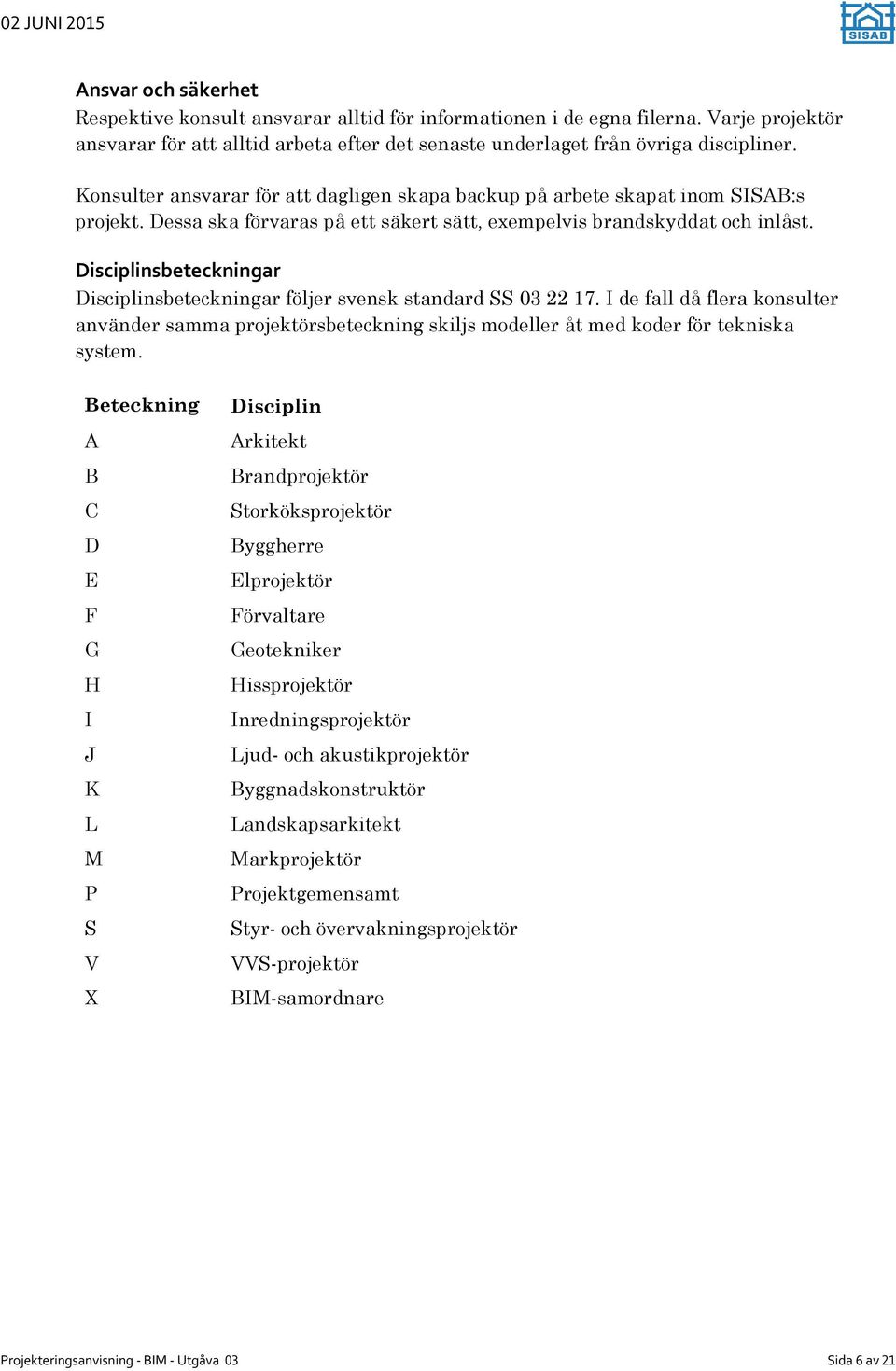 Disciplinsbeteckningar Disciplinsbeteckningar följer svensk standard SS 03 22 17. I de fall då flera konsulter använder samma projektörsbeteckning skiljs modeller åt med koder för tekniska system.