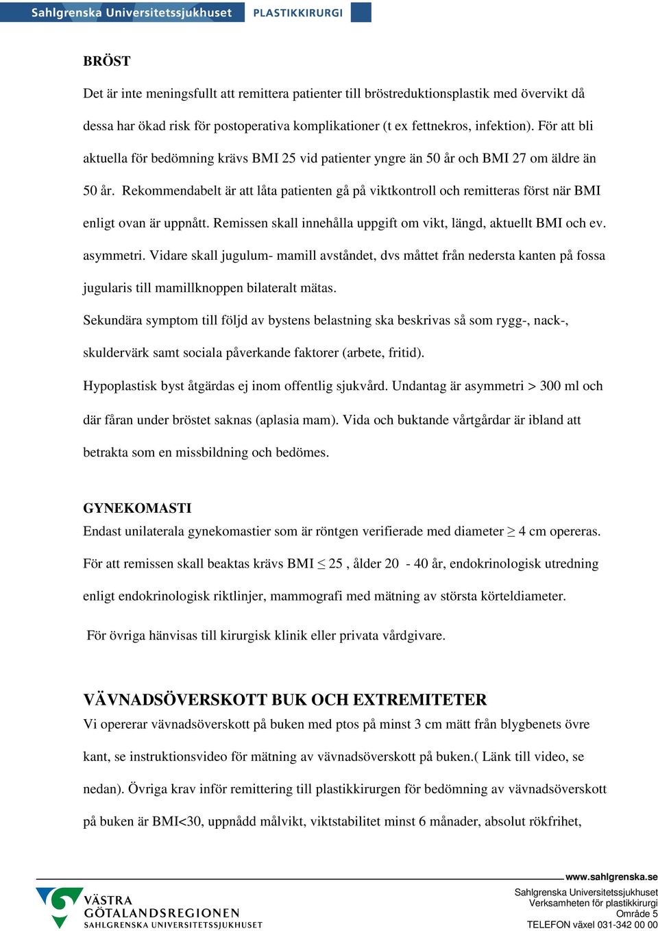 Rekommendabelt är att låta patienten gå på viktkontroll och remitteras först när BMI enligt ovan är uppnått. Remissen skall innehålla uppgift om vikt, längd, aktuellt BMI och ev. asymmetri.