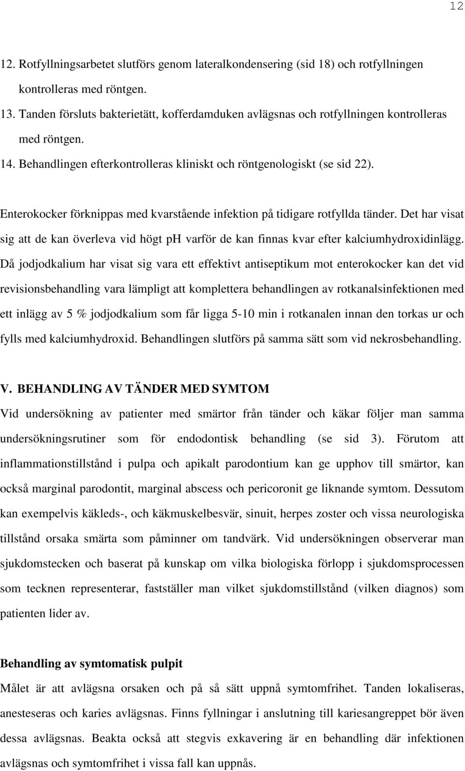 Enterokocker förknippas med kvarstående infektion på tidigare rotfyllda tänder. Det har visat sig att de kan överleva vid högt ph varför de kan finnas kvar efter kalciumhydroxidinlägg.