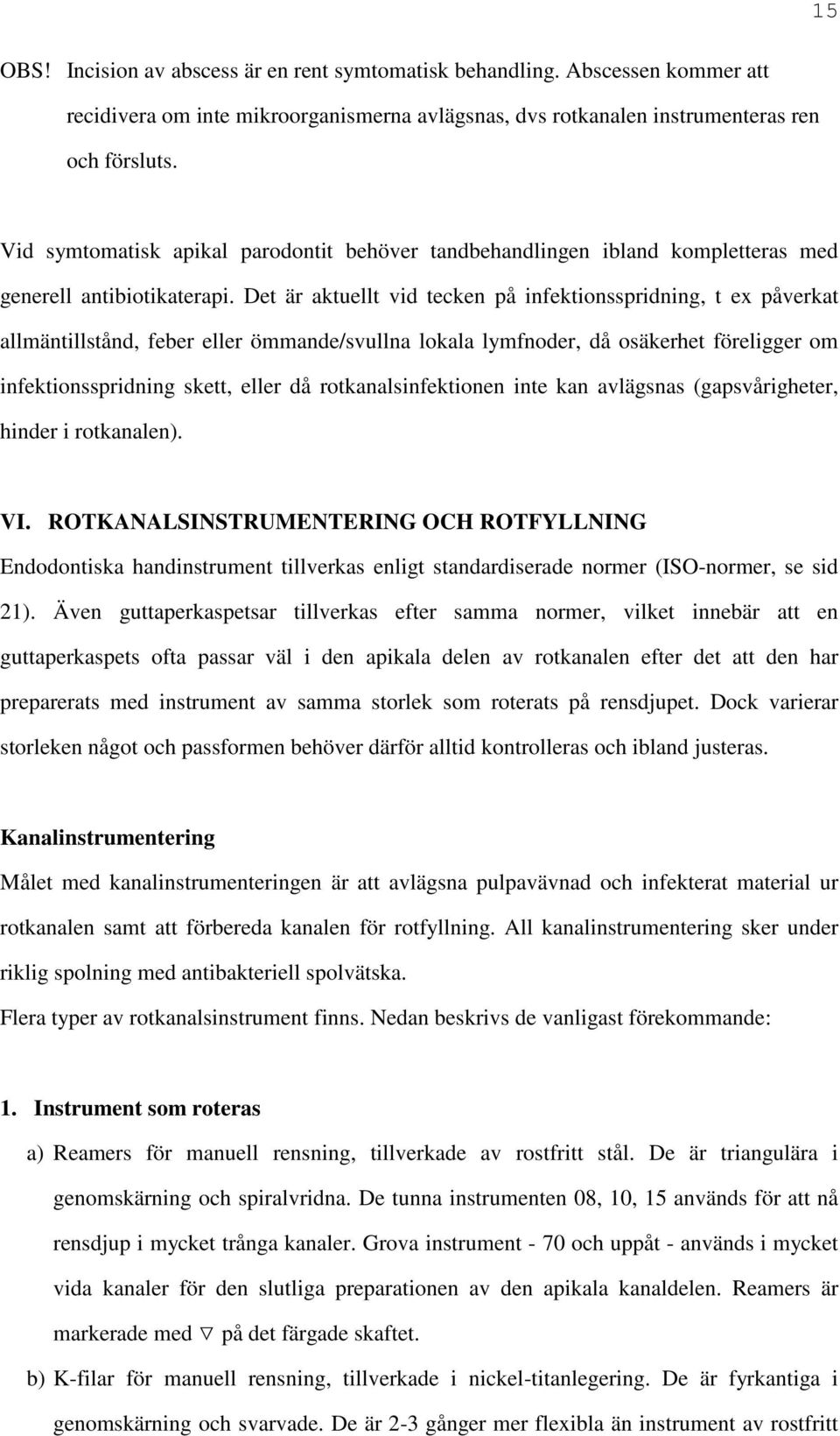 Det är aktuellt vid tecken på infektionsspridning, t ex påverkat allmäntillstånd, feber eller ömmande/svullna lokala lymfnoder, då osäkerhet föreligger om infektionsspridning skett, eller då