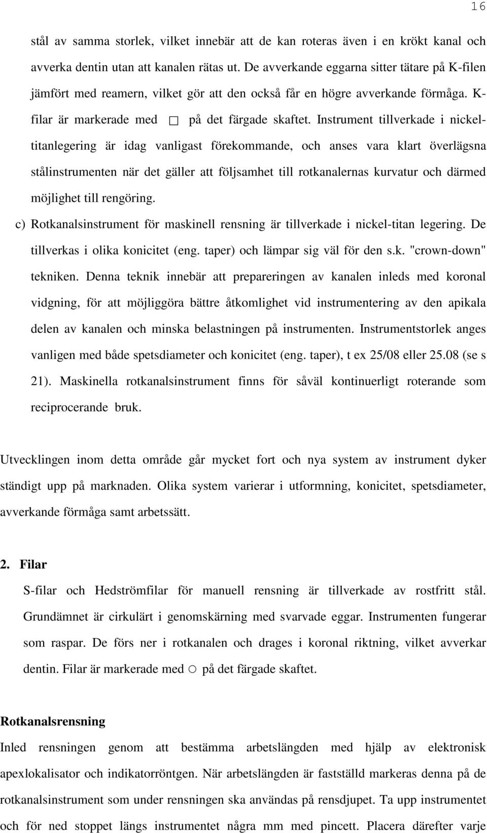 Instrument tillverkade i nickeltitanlegering är idag vanligast förekommande, och anses vara klart överlägsna stålinstrumenten när det gäller att följsamhet till rotkanalernas kurvatur och därmed