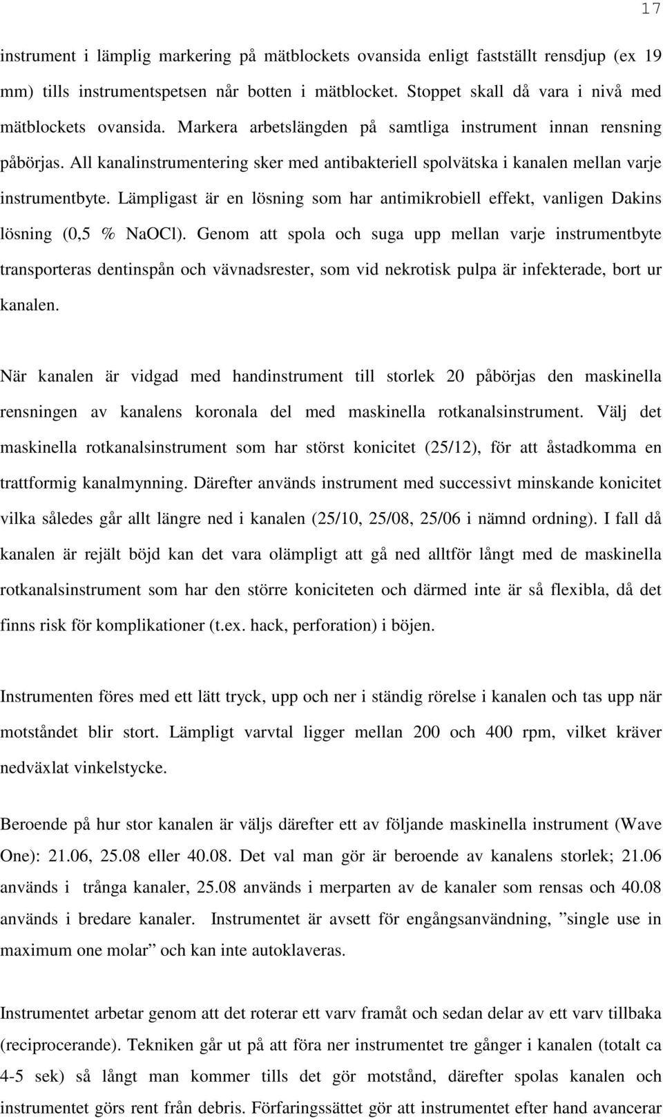 Lämpligast är en lösning som har antimikrobiell effekt, vanligen Dakins lösning (0,5 % NaOCl).