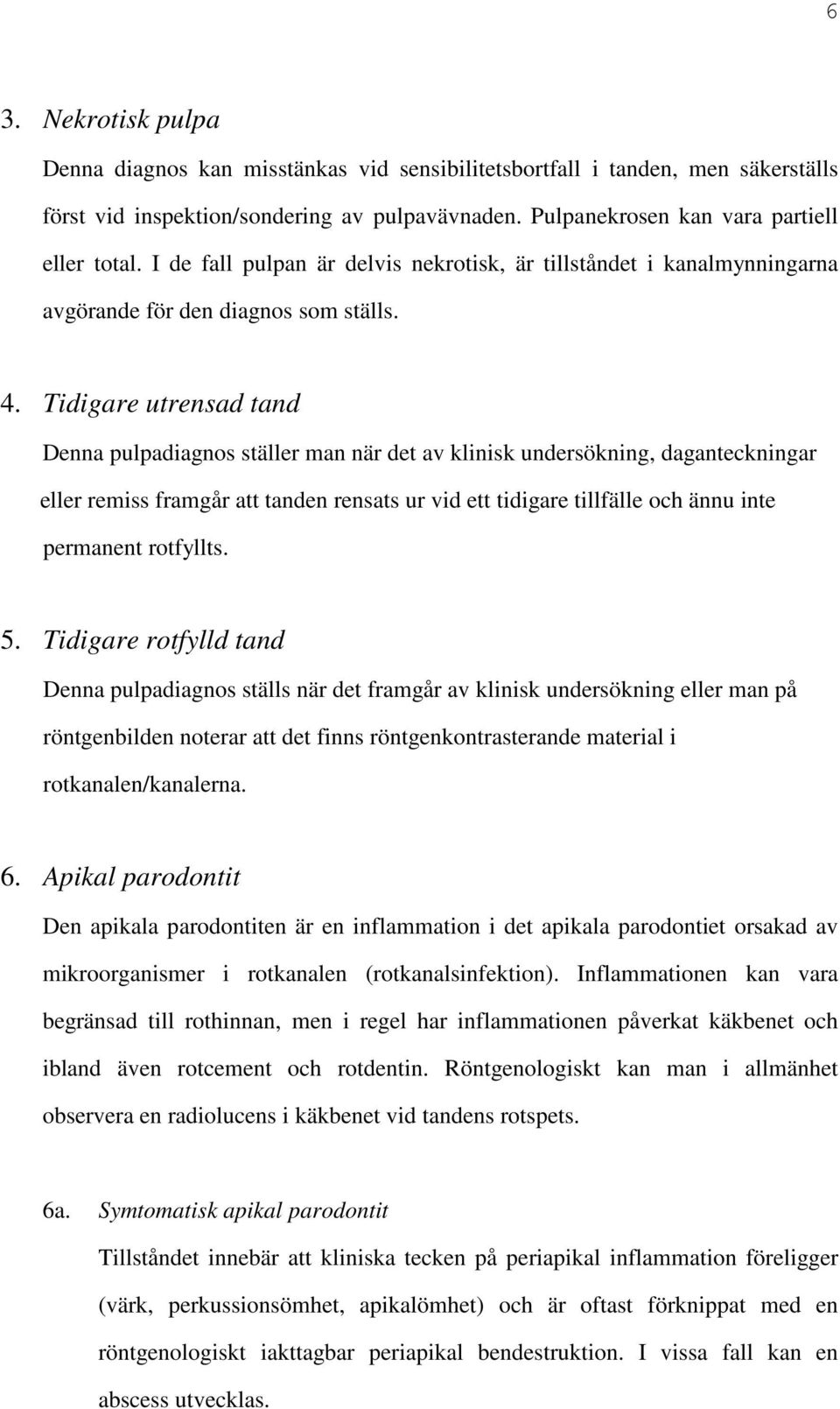 Tidigare utrensad tand Denna pulpadiagnos ställer man när det av klinisk undersökning, daganteckningar eller remiss framgår att tanden rensats ur vid ett tidigare tillfälle och ännu inte permanent