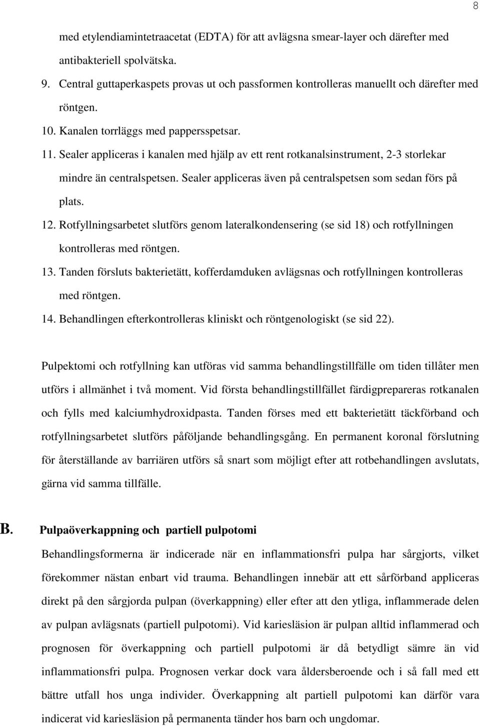 Sealer appliceras i kanalen med hjälp av ett rent rotkanalsinstrument, 2-3 storlekar mindre än centralspetsen. Sealer appliceras även på centralspetsen som sedan förs på plats. 12.