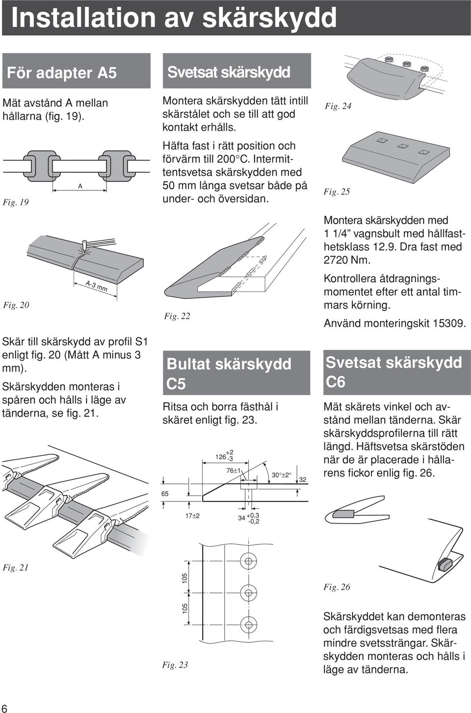 Häfta fast i rätt position och förvärm till 200 C. Intermittentsvetsa skärskydden med 0 mm långa svetsar både på under- och översidan. Fig.