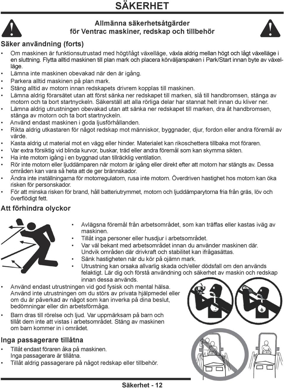 Parkera alltid maskinen på plan mark. Stäng alltid av motorn innan redskapets drivrem kopplas till maskinen.