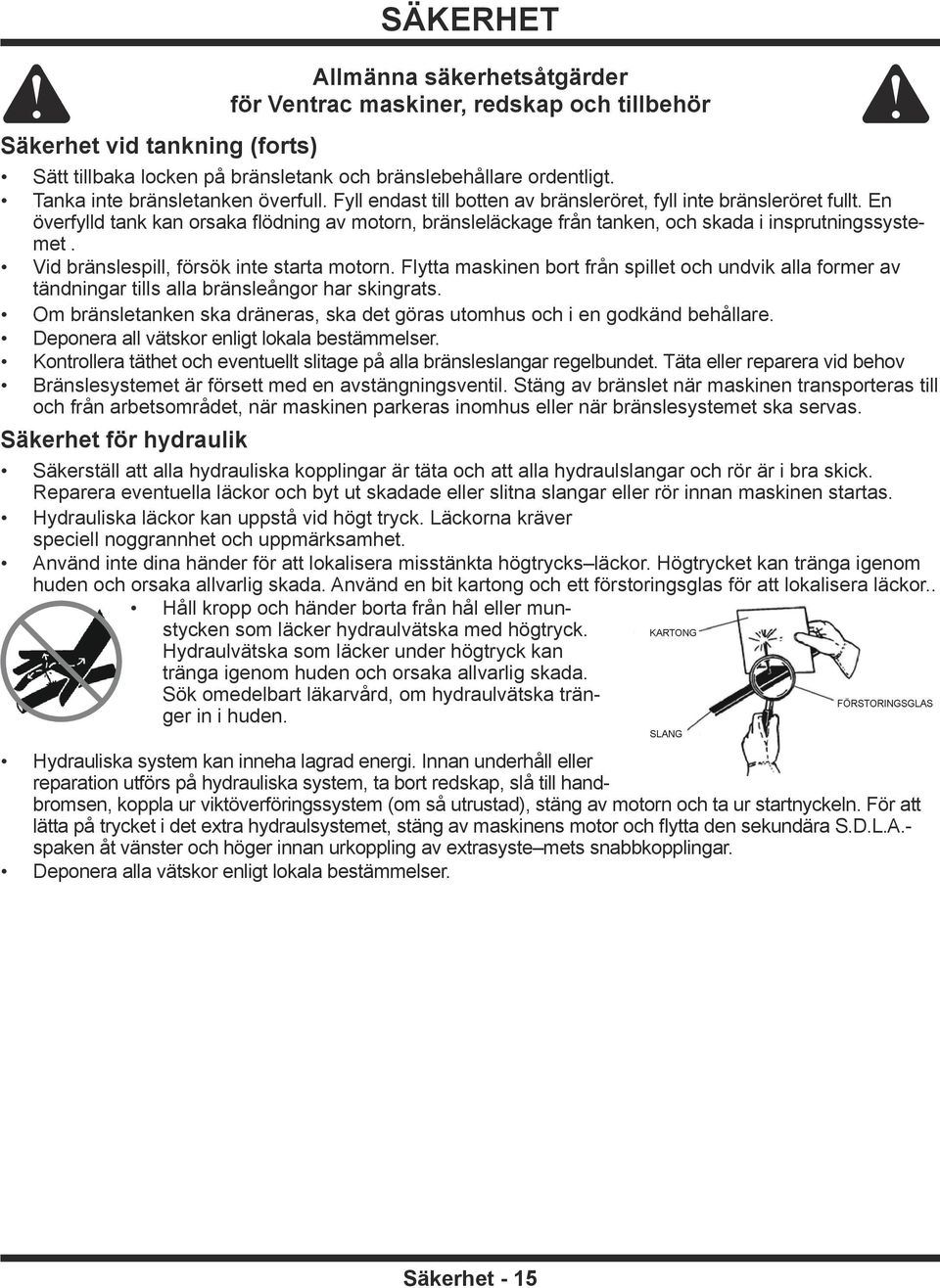 En överfylld tank kan orsaka flödning av motorn, bränsleläckage från tanken, och skada i insprutningssystemet. Vid bränslespill, försök inte starta motorn.