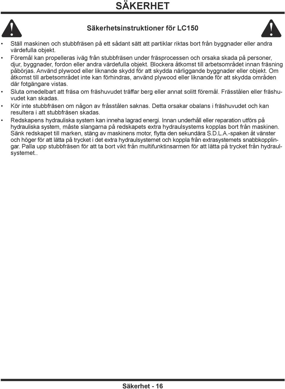 Blockera åtkomst till arbetsområdet innan fräsning påbörjas. Använd plywood eller liknande skydd för att skydda närliggande byggnader eller objekt.