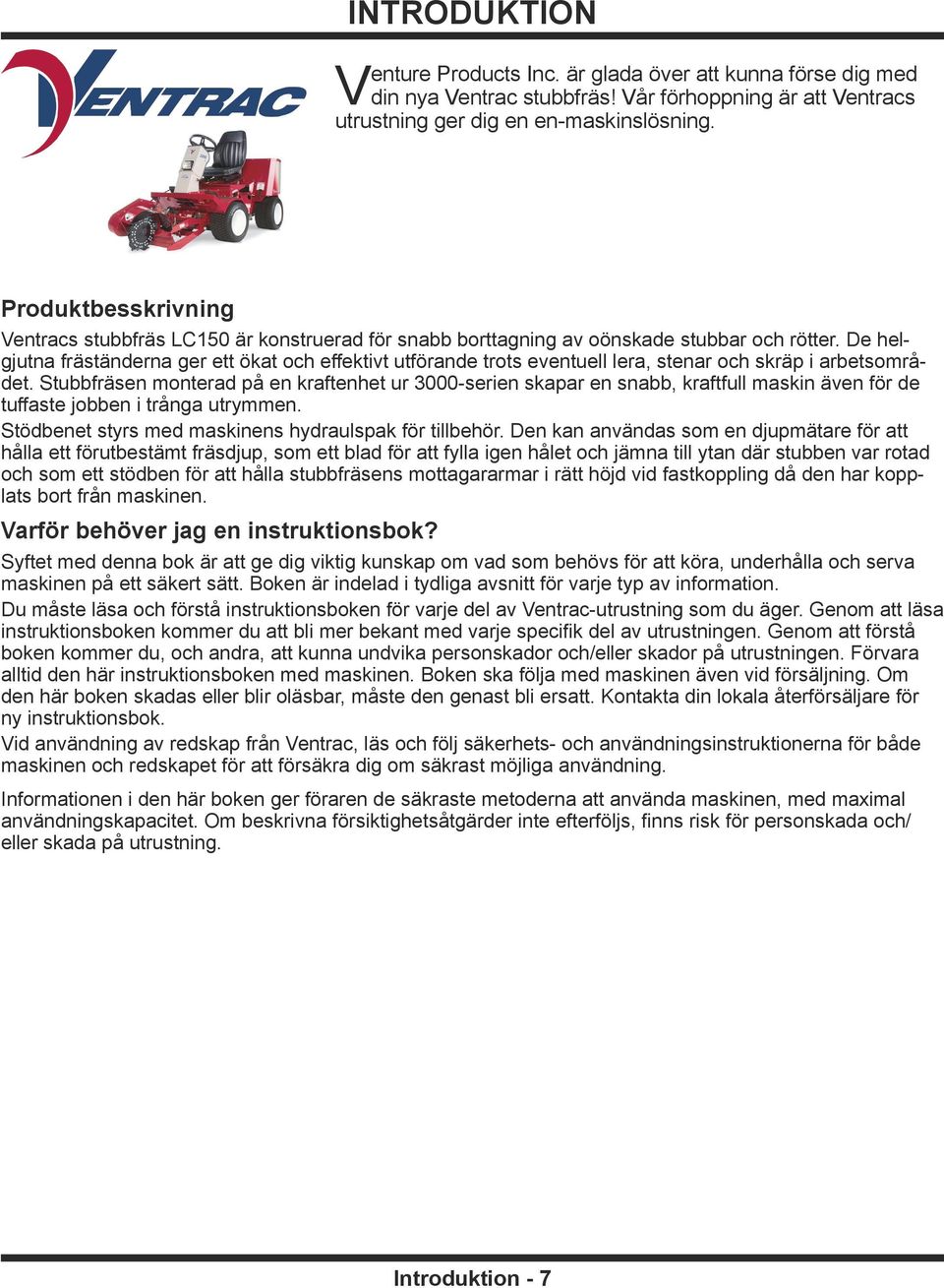 De helgjutna fräständerna ger ett ökat och effektivt utförande trots eventuell lera, stenar och skräp i arbetsområdet.