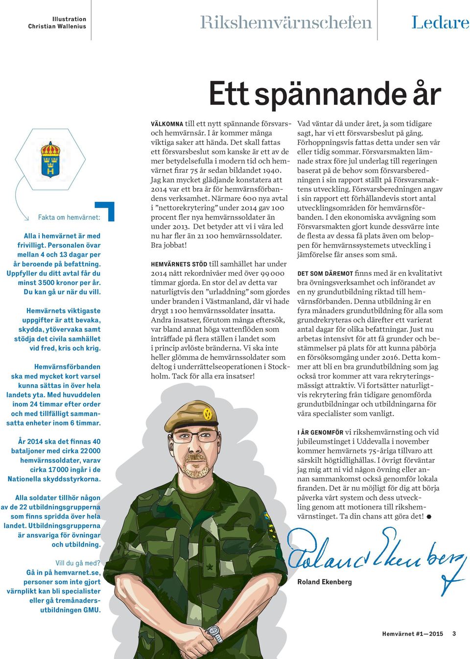 hemvärnets viktigaste uppgifter är att bevaka, skydda, ytövervaka samt stödja det civila samhället vid fred, kris och krig.