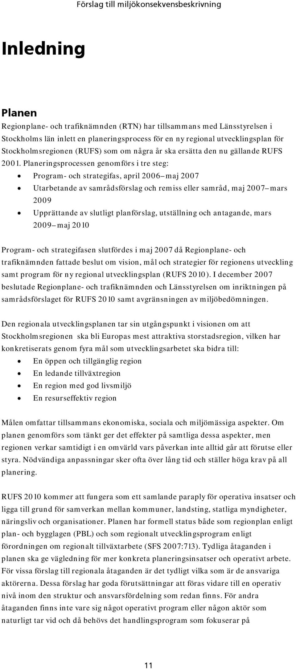 Planeringsprocessen genomförs i tre steg: Program- och strategifas, april 2006 maj 2007 Utarbetande av samrådsförslag och remiss eller samråd, maj 2007 mars 2009 Upprättande av slutligt planförslag,