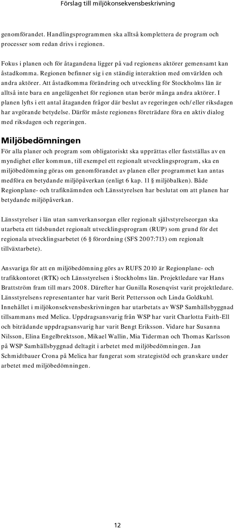 Att åstadkomma förändring och utveckling för Stockholms län är alltså inte bara en angelägenhet för regionen utan berör många andra aktörer.