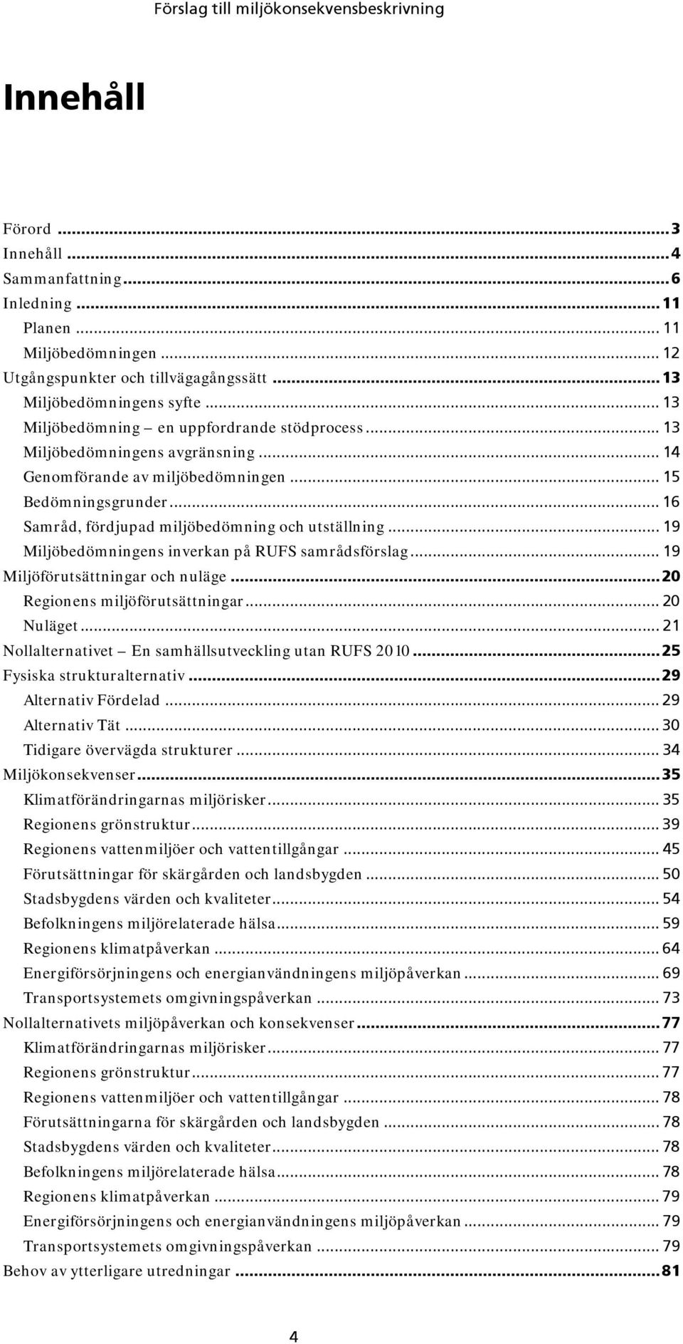 .. 16 Samråd, fördjupad miljöbedömning och utställning... 19 Miljöbedömningens inverkan på RUFS samrådsförslag... 19 Miljöförutsättningar och nuläge... 20 Regionens miljöförutsättningar... 20 Nuläget.