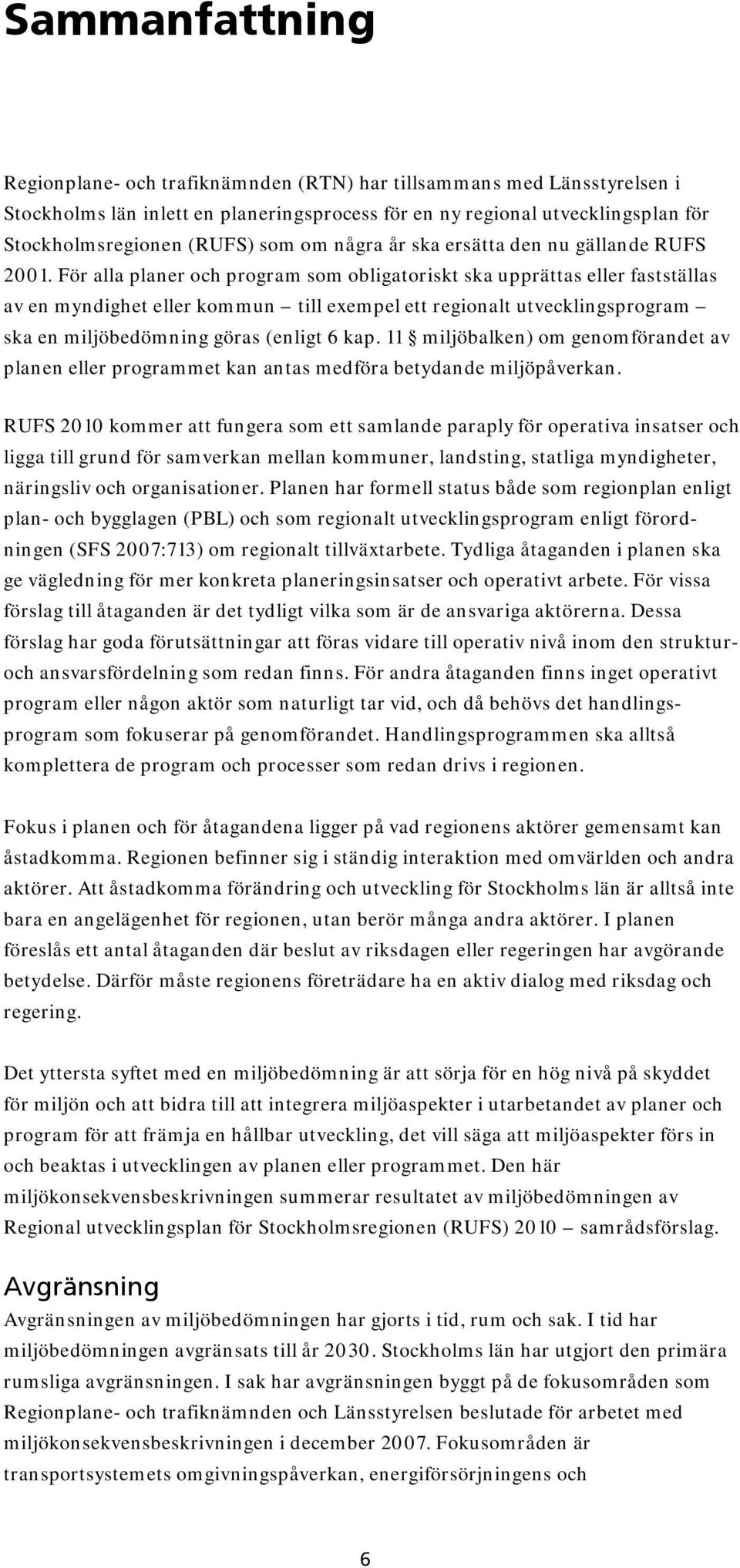 För alla planer och program som obligatoriskt ska upprättas eller fastställas av en myndighet eller kommun till exempel ett regionalt utvecklingsprogram ska en miljöbedömning göras (enligt 6 kap.