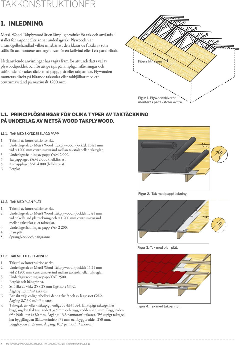 Nedanstående anvisningar har tagits fram för att underlätta val av plywoodtjocklek och för att ge tips på lämpliga infästningar och utförande när taket täcks med papp, plåt eller takpannor.