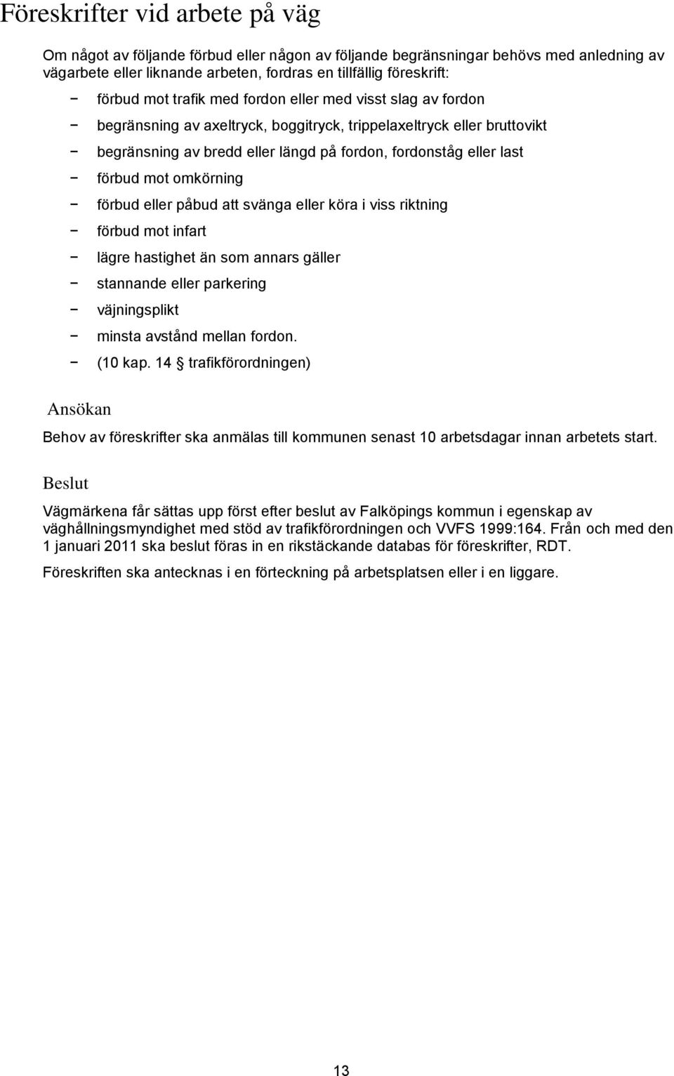 omkörning förbud eller påbud att svänga eller köra i viss riktning förbud mot infart lägre hastighet än som annars gäller stannande eller parkering väjningsplikt minsta avstånd mellan fordon. (10 kap.