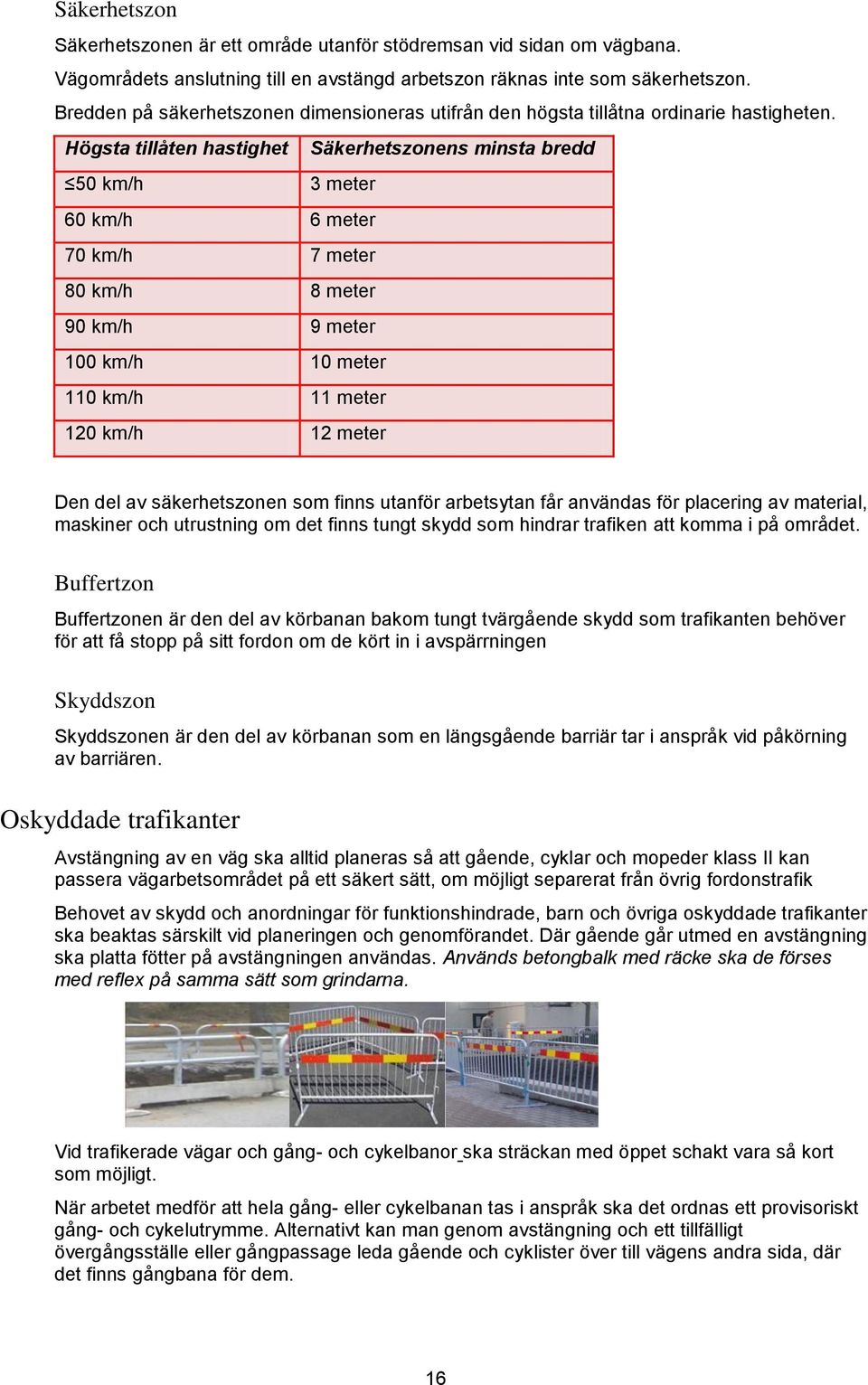 Högsta tillåten hastighet Säkerhetszonens minsta bredd 50 km/h 3 meter 60 km/h 6 meter 70 km/h 7 meter 80 km/h 8 meter 90 km/h 9 meter 100 km/h 10 meter 110 km/h 11 meter 120 km/h 12 meter Den del av