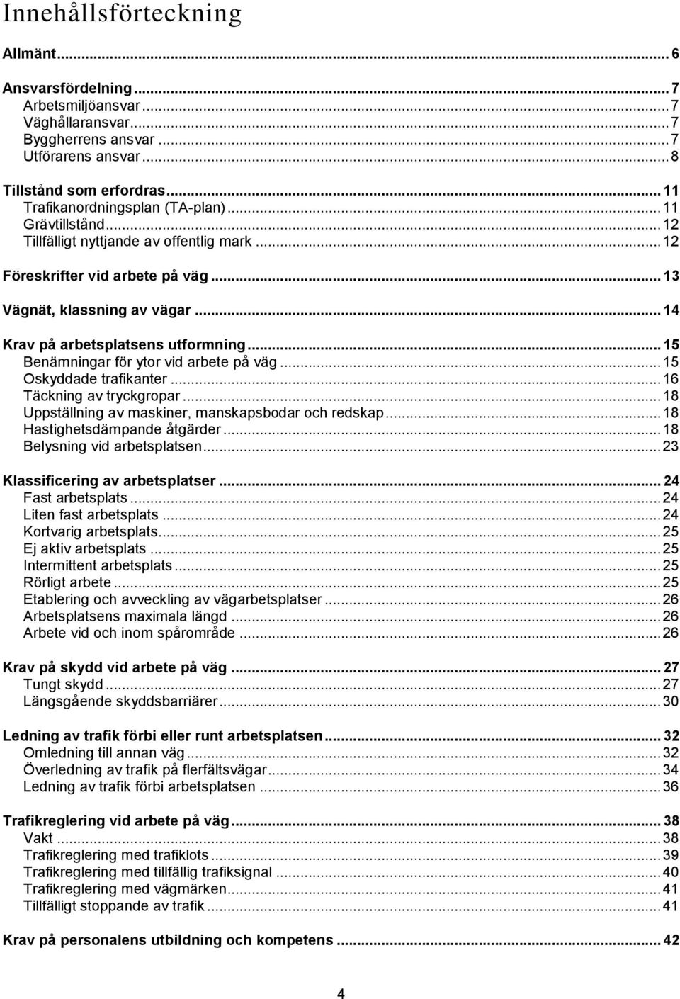 .. 14 Krav på arbetsplatsens utformning... 15 Benämningar för ytor vid arbete på väg... 15 Oskyddade trafikanter... 16 Täckning av tryckgropar... 18 Uppställning av maskiner, manskapsbodar och redskap.