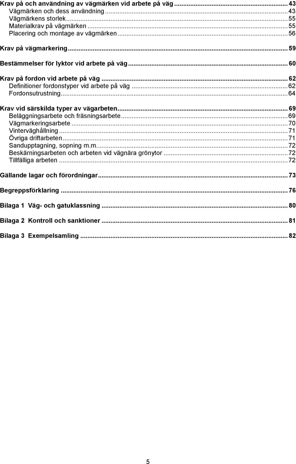 .. 64 Krav vid särskilda typer av vägarbeten... 69 Beläggningsarbete och fräsningsarbete... 69 Vägmarkeringsarbete... 70 Vinterväghållning... 71 Övriga driftarbeten... 71 Sandupptagning, sopning m.m.... 72 Beskärningsarbeten och arbeten vid vägnära grönytor.