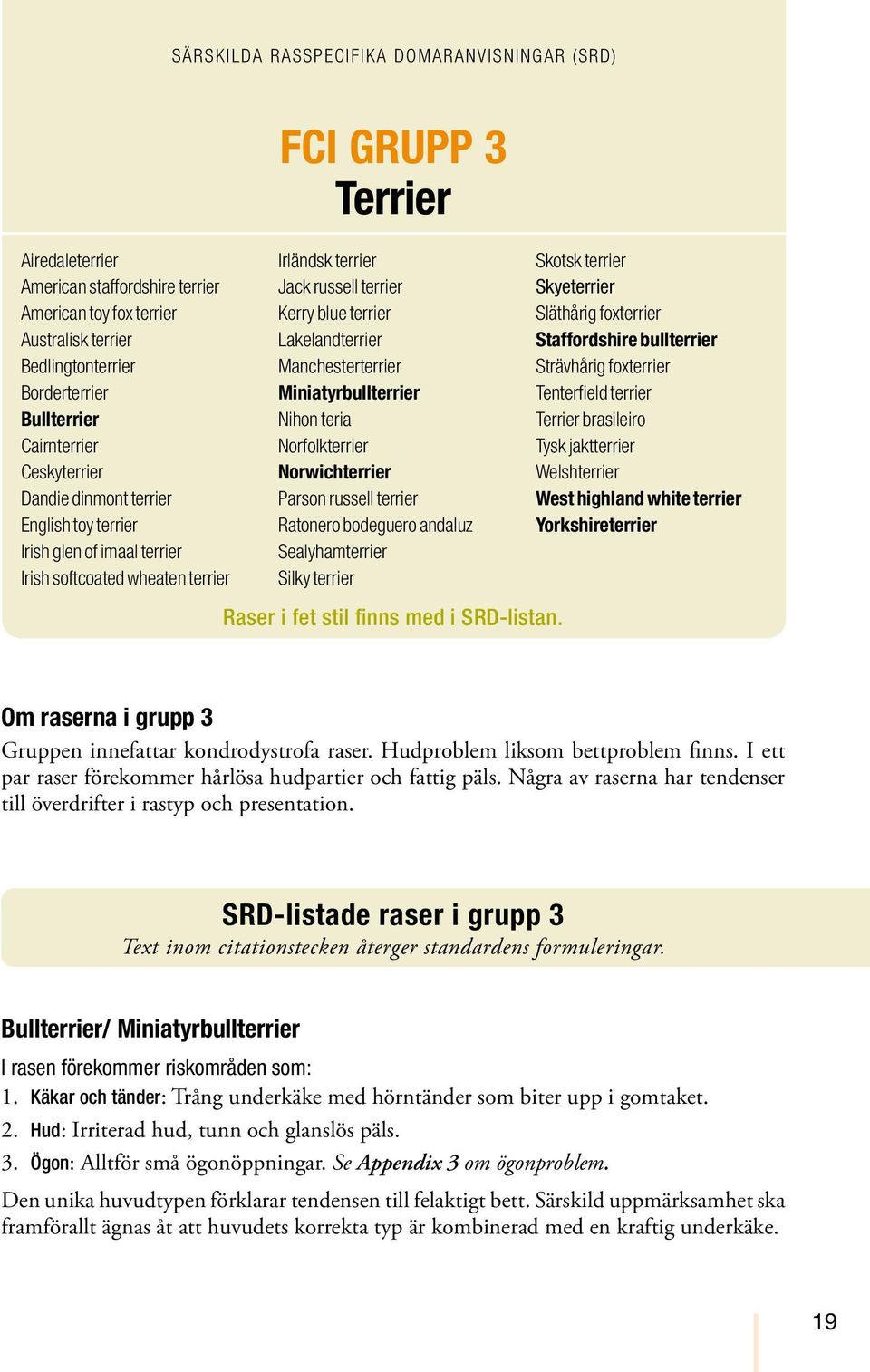 Lakelandterrier Manchesterterrier Miniatyrbullterrier Nihon teria Norfolkterrier Norwichterrier Parson russell terrier Ratonero bodeguero andaluz Sealyhamterrier Silky terrier Raser i fet stil finns