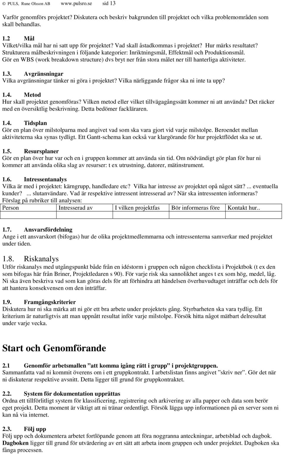 Gör en WBS (work breakdown structure) dvs bryt ner från stora målet ner till hanterliga aktiviteter. 1.3. Avgränsningar Vilka avgränsningar tänker ni göra i projektet?