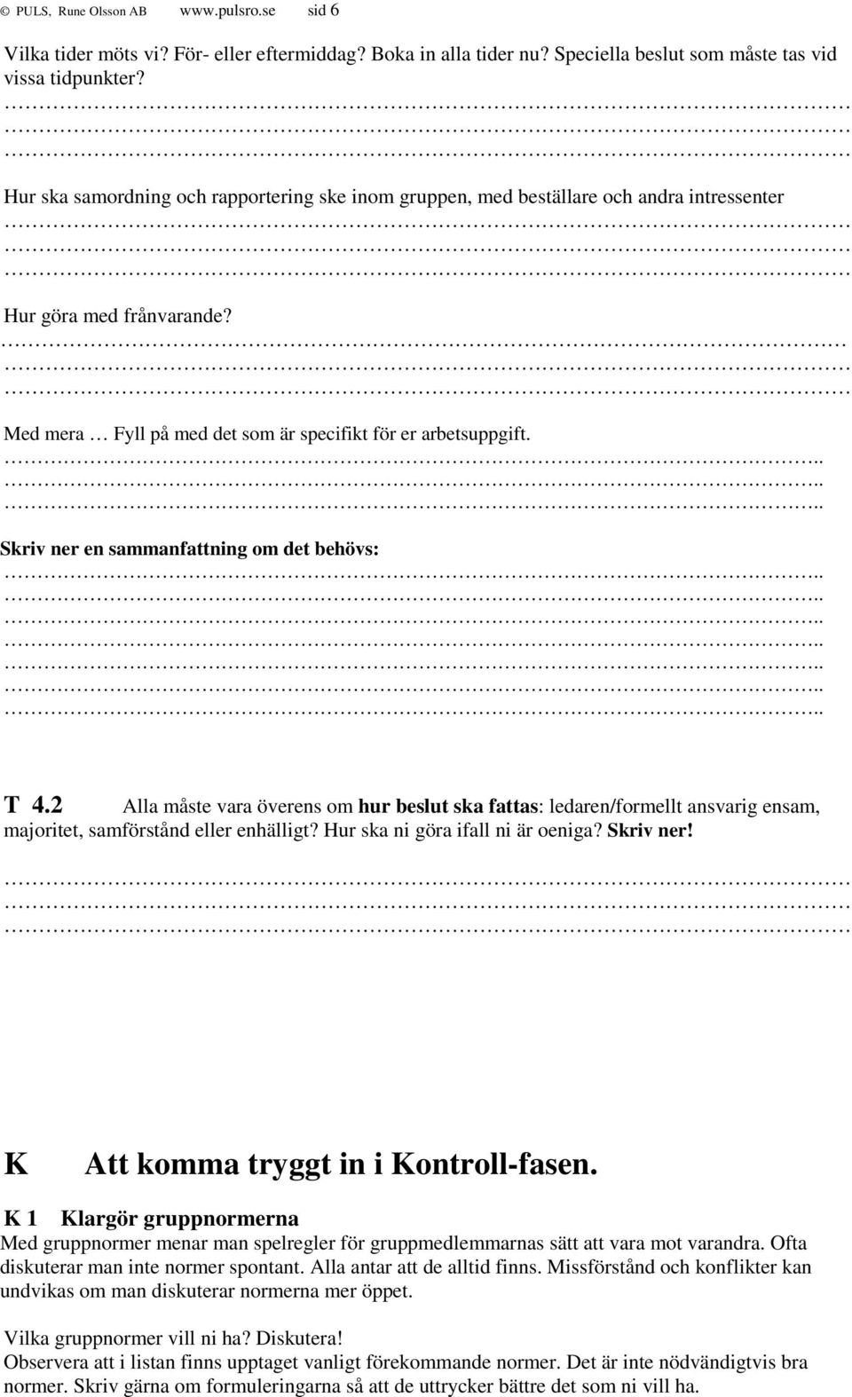 ...... Skriv ner en sammanfattning om det behövs:.............. T 4.2 Alla måste vara överens om hur beslut ska fattas: ledaren/formellt ansvarig ensam, majoritet, samförstånd eller enhälligt?