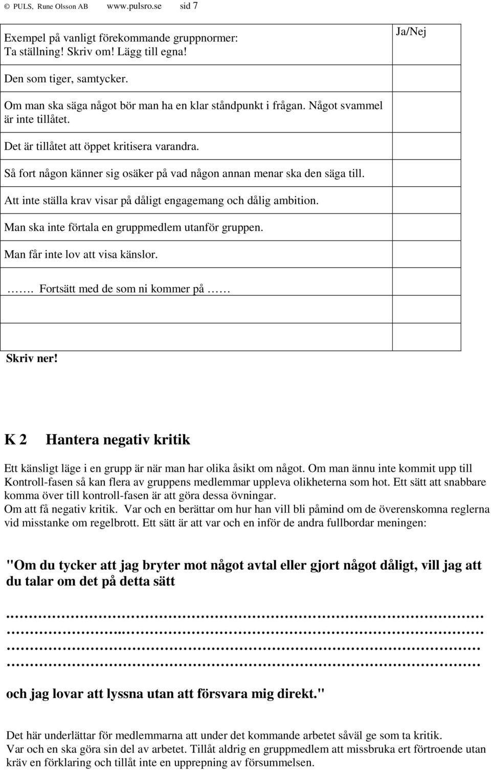 Så fort någon känner sig osäker på vad någon annan menar ska den säga till. Att inte ställa krav visar på dåligt engagemang och dålig ambition. Man ska inte förtala en gruppmedlem utanför gruppen.