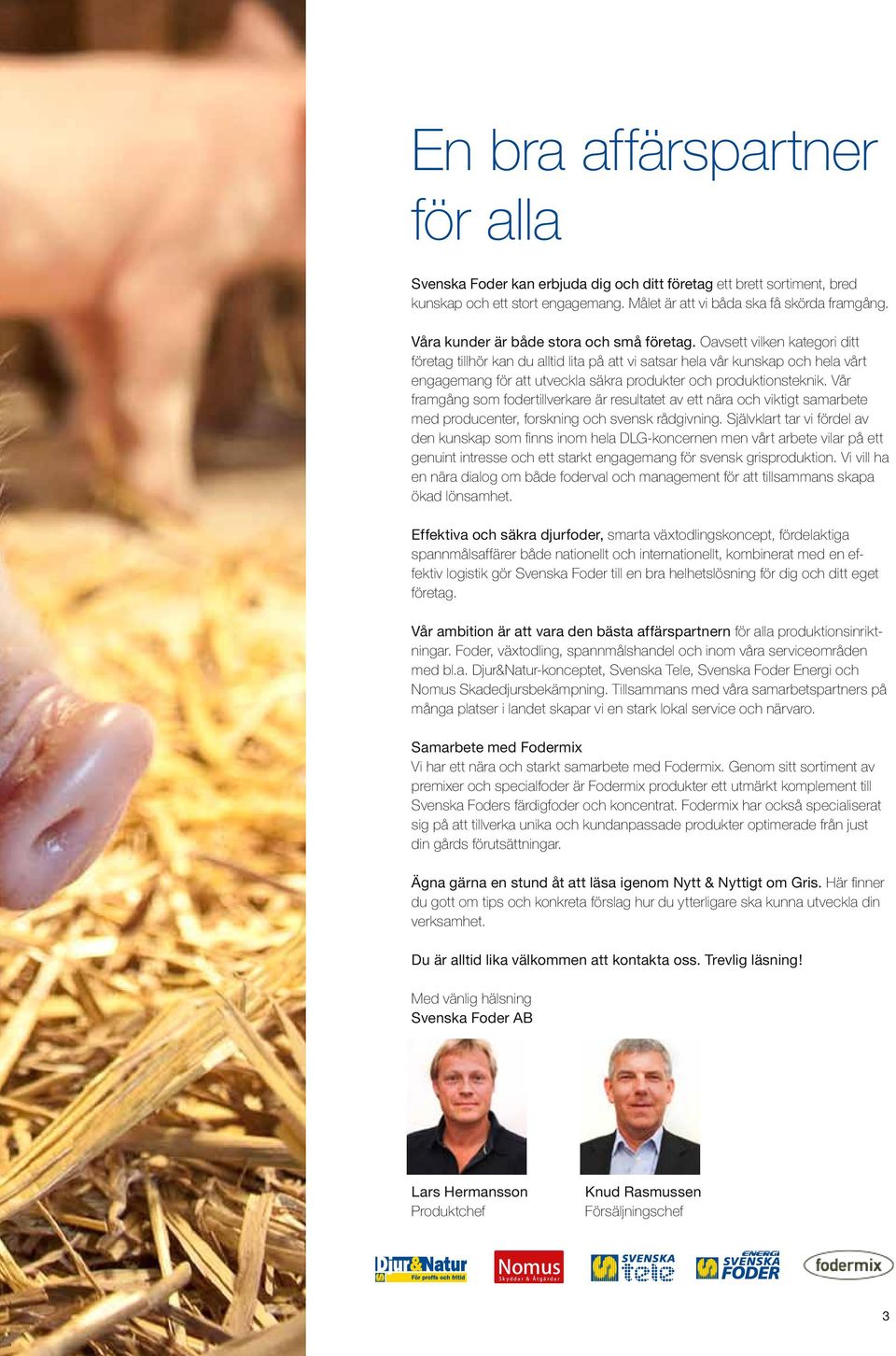 Oavsett vilken kategori ditt företag tillhör kan du alltid lita på att vi satsar hela vår kunskap och hela vårt engagemang för att utveckla säkra produkter och produktionsteknik.