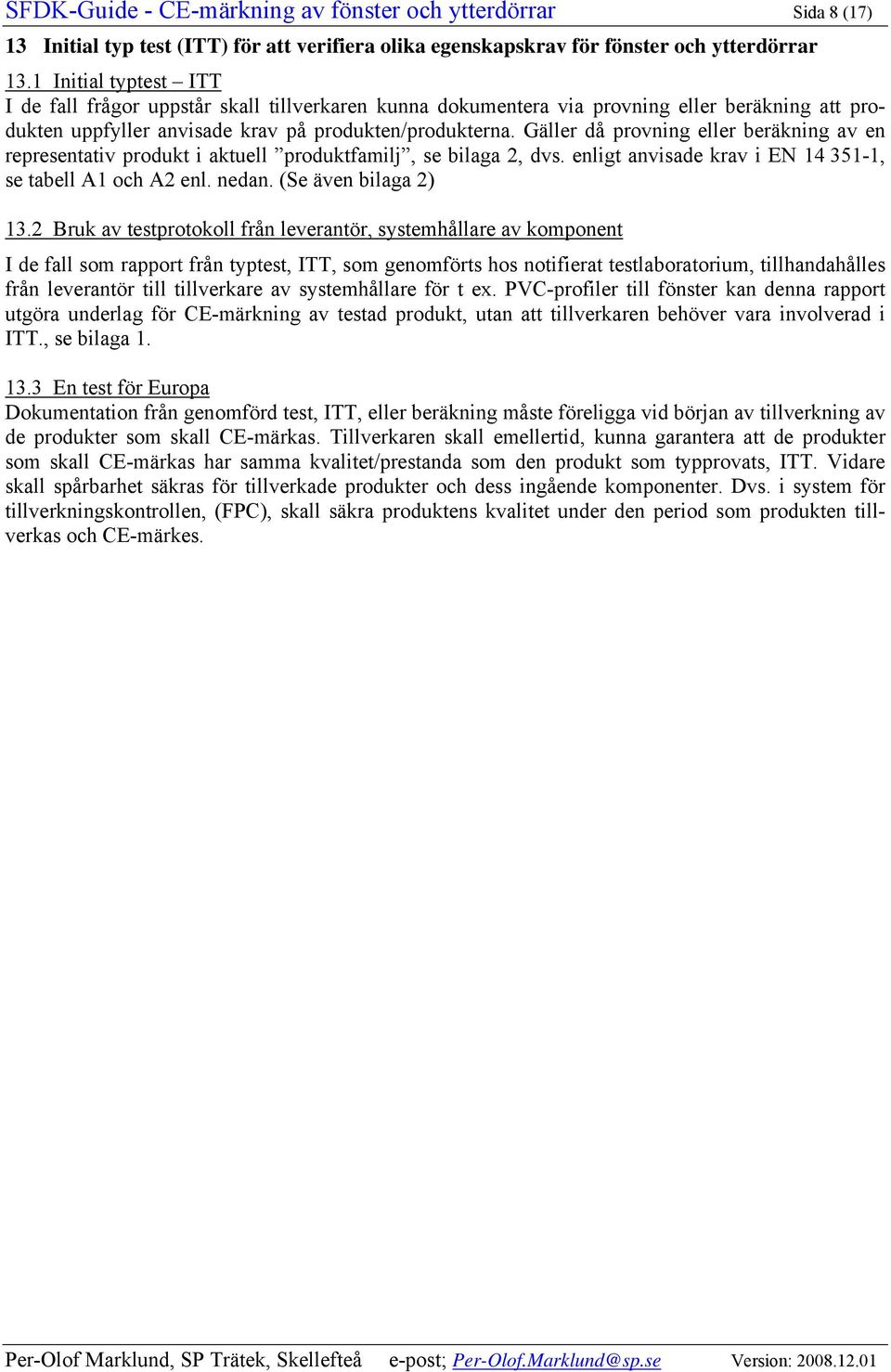 Gäller då provning eller beräkning av en representativ produkt i aktuell produktfamilj, se bilaga 2, dvs. enligt anvisade krav i 14 351-1, se tabell A1 och A2 enl. nedan. (Se även bilaga 2) 13.